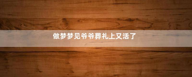 做梦梦见爷爷葬礼上又活了