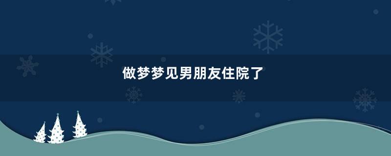 做梦梦见男朋友住院了
