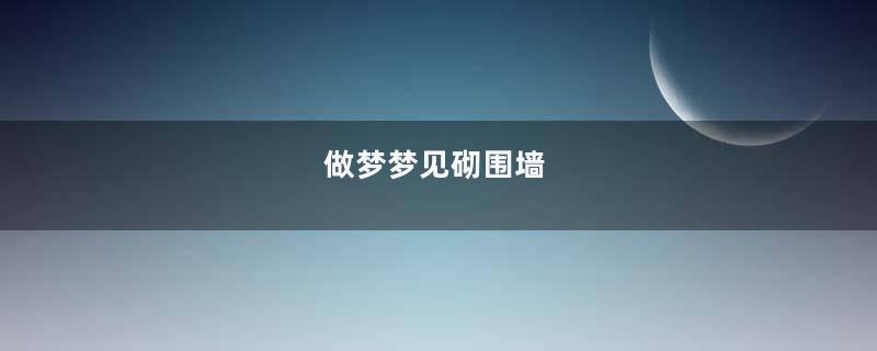 做梦梦见砌围墙
