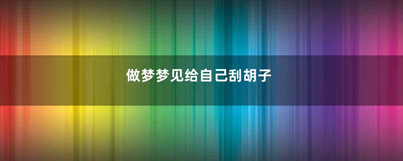 做梦梦见给自己刮胡子