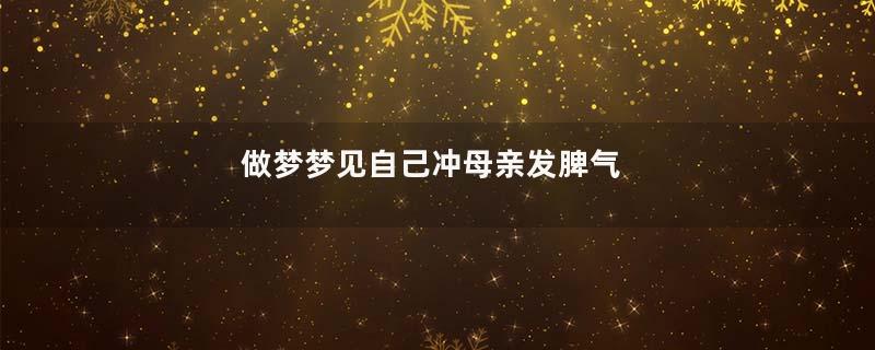做梦梦见自己冲母亲发脾气