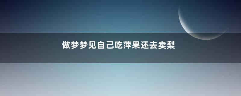 做梦梦见自己吃萍果还去卖梨