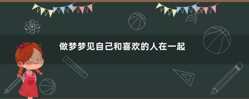 做梦梦见自己和喜欢的人在一起
