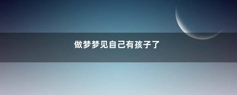 做梦梦见自己有孩子了