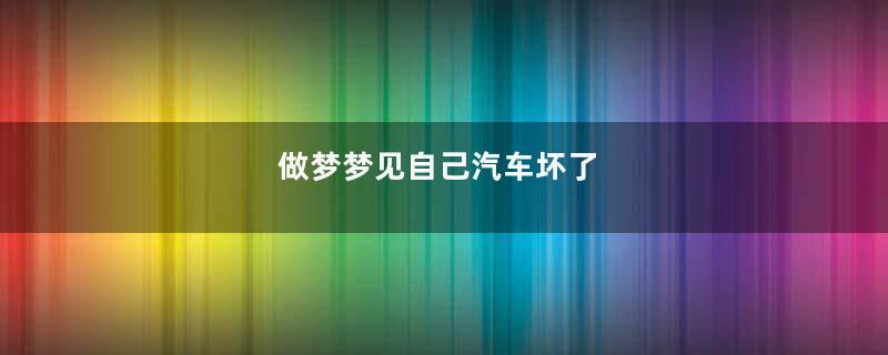 做梦梦见自己汽车坏了