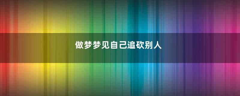 做梦梦见自己追砍别人