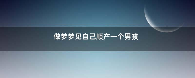 做梦梦见自己顺产一个男孩