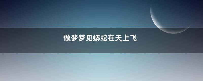 做梦梦见蟒蛇在天上飞