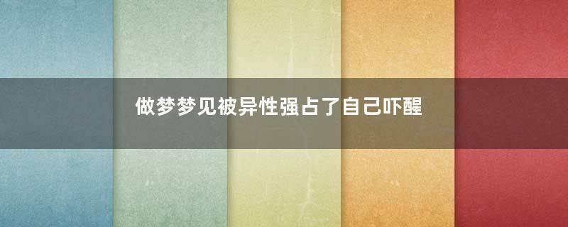做梦梦见被异性强占了自己吓醒