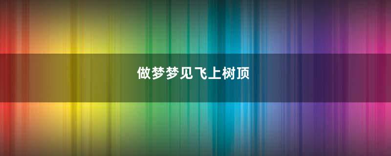 做梦梦见飞上树顶