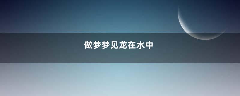 做梦梦见龙在水中