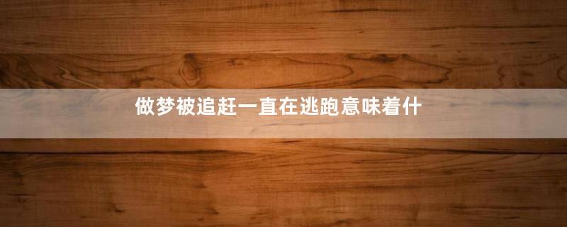 做梦被追赶一直在逃跑意味着什么