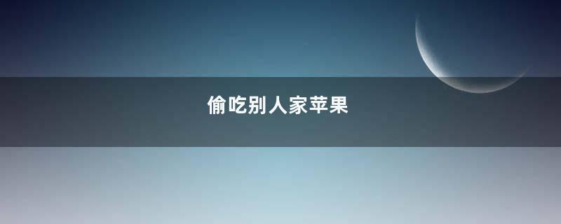 偷吃别人家苹果