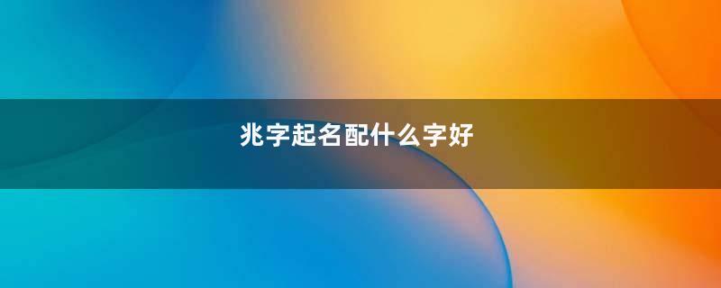 兆字起名配什么字好