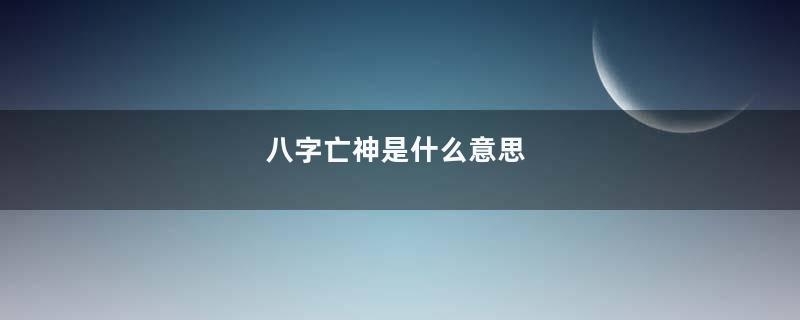 八字亡神是什么意思