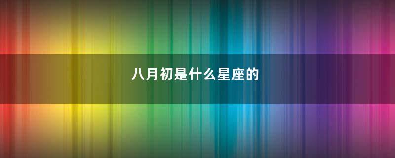 八月初是什么星座的