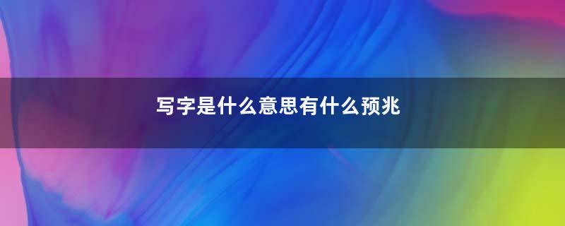 写字是什么意思有什么预兆
