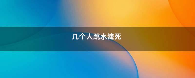 几个人跳水淹死