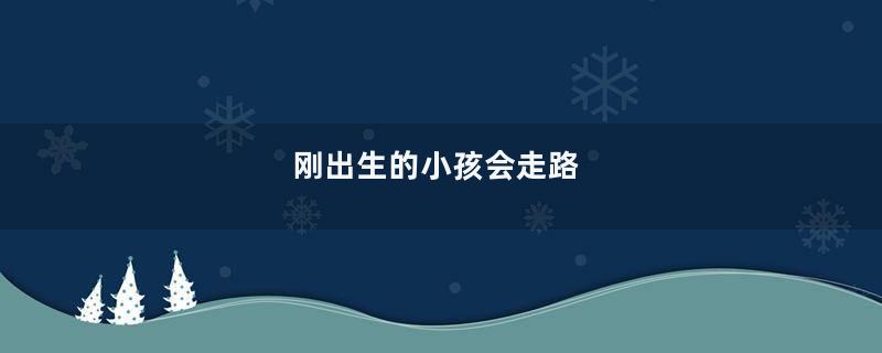 刚出生的小孩会走路