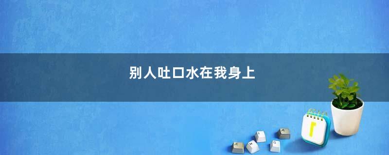 别人吐口水在我身上