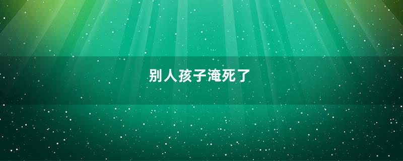 别人孩子淹死了