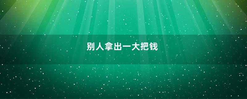 别人拿出一大把钱