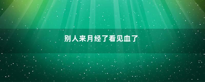 别人来月经了看见血了