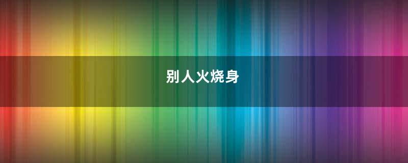 别人火烧身