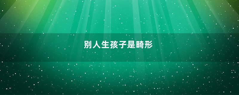 别人生孩子是畸形