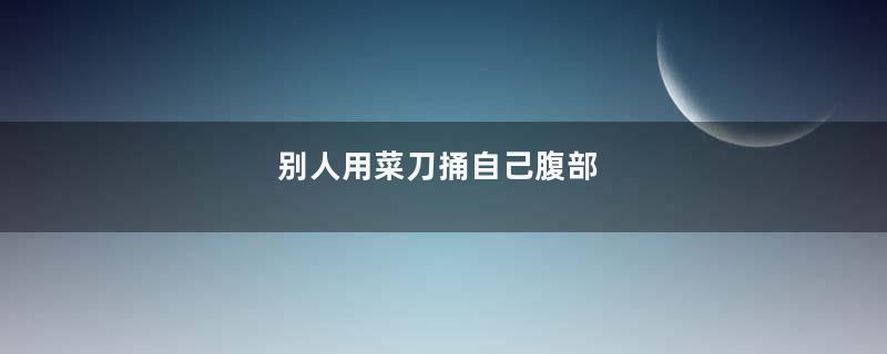 别人用菜刀捅自己腹部
