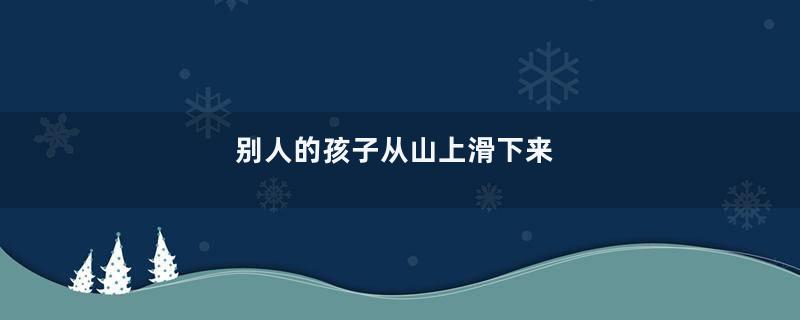 别人的孩子从山上滑下来