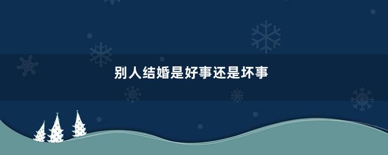 别人结婚是好事还是坏事