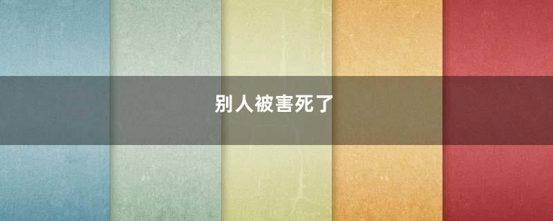 别人被害死了