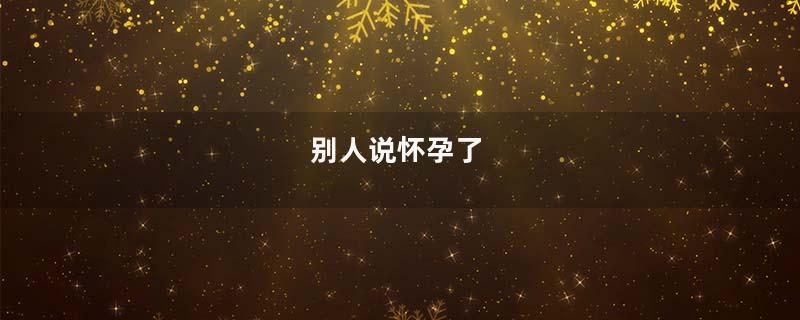 别人说怀孕了