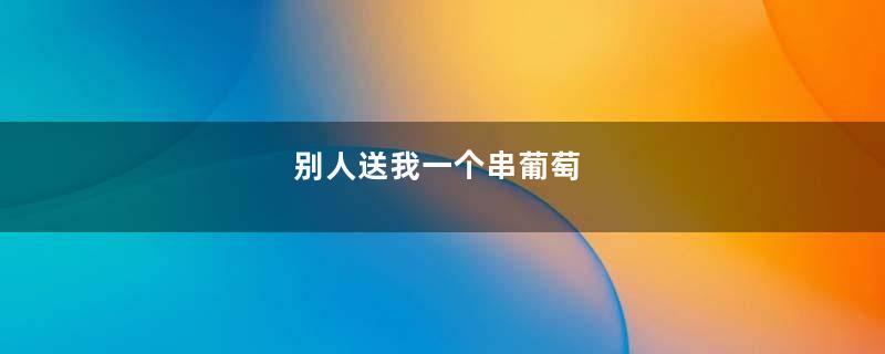 别人送我一个串葡萄