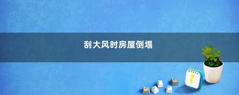 刮大风时房屋倒塌