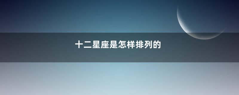 十二星座是怎样排列的