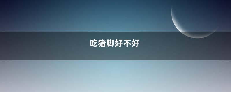 吃猪脚好不好