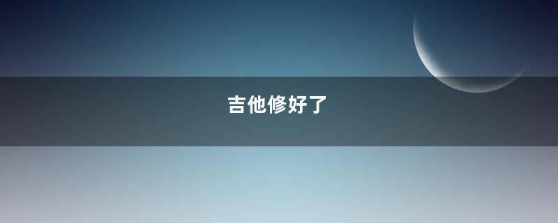 吉他修好了