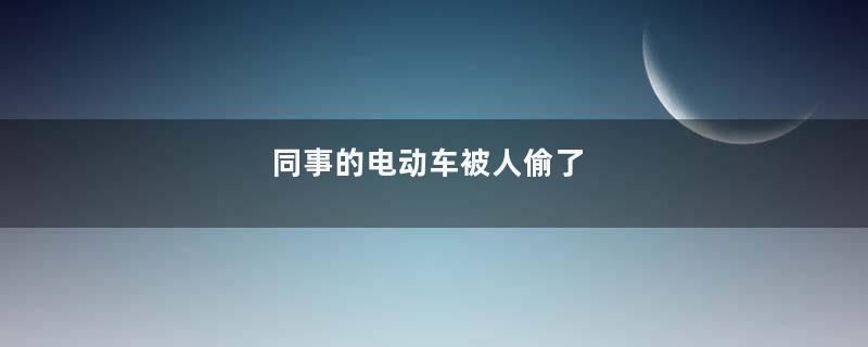 同事的电动车被人偷了