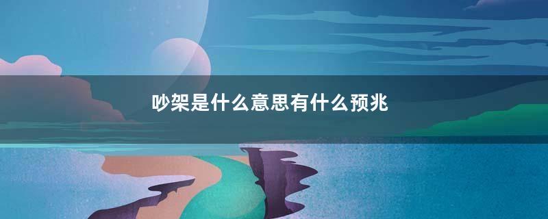 吵架是什么意思有什么预兆