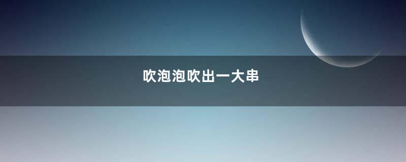 吹泡泡吹出一大串
