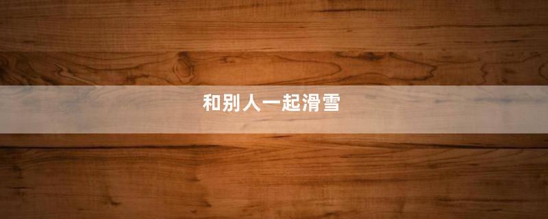 和别人一起滑雪