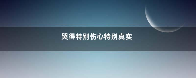 哭得特别伤心特别真实