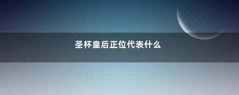 圣杯皇后正位代表什么