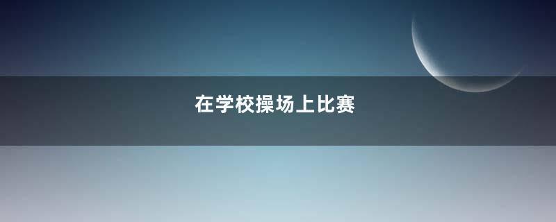 在学校操场上比赛