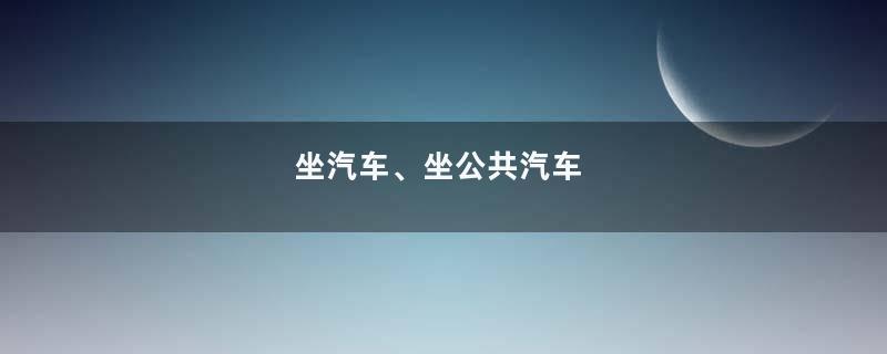 坐汽车、坐公共汽车