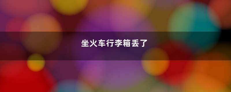坐火车行李箱丢了