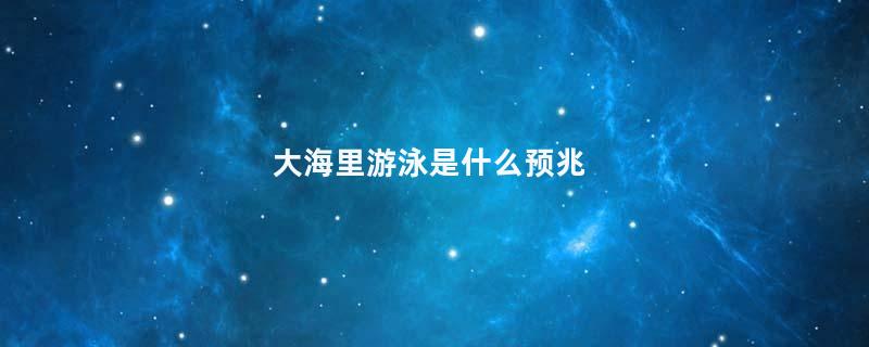大海里游泳是什么预兆
