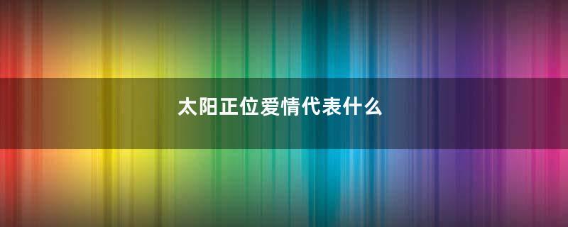 太阳正位爱情代表什么
